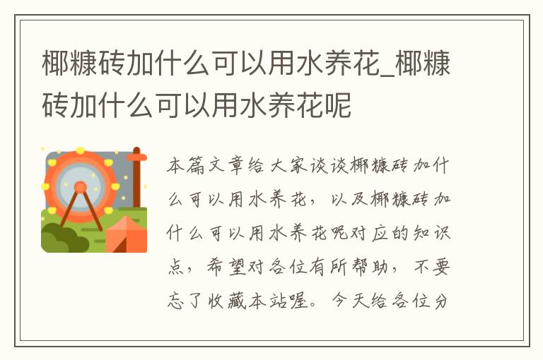 椰糠砖加什么可以用水养花_椰糠砖加什么可以用水养花呢
